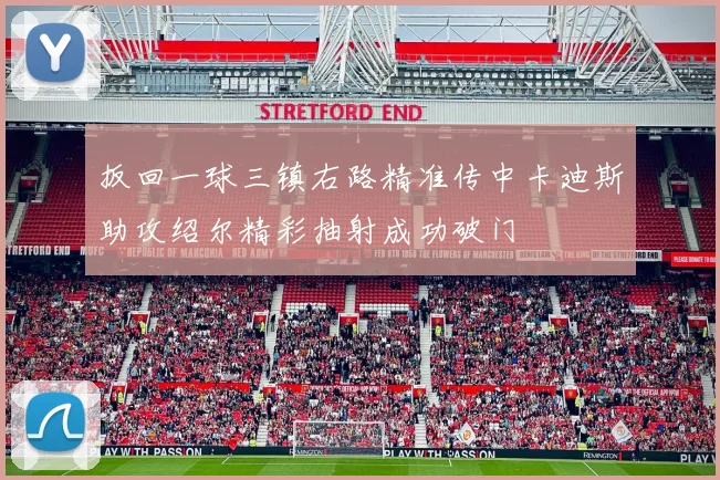 扳回一球三镇右路精准传中卡迪斯助攻绍尔精彩抽射成功破门