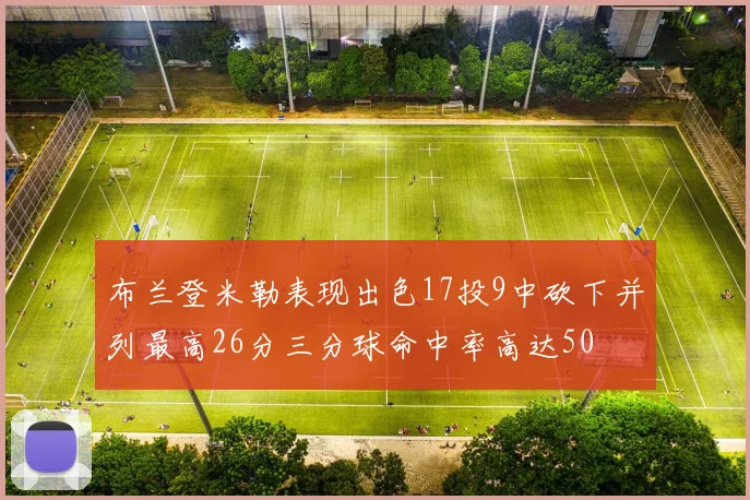 布兰登米勒表现出色17投9中砍下并列最高26分三分球命中率高达50
