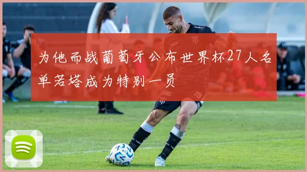 为他而战葡萄牙公布世界杯27人名单若塔成为特别一员